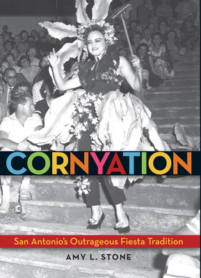 Cornyation: San Antonio's Outrageous Fiesta Tradition - Stone, Amy L