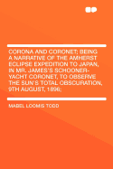 Corona and Coronet; Being a Narrative of the Amherst Eclipse Expedition to Japan, in Mr. James's Schooner-Yacht Coronet, to Observe the Sun's Total Obscuration, 9th August, 1896;