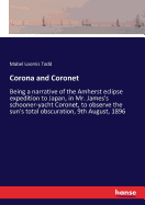 Corona and Coronet: Being a narrative of the Amherst eclipse expedition to Japan, in Mr. James's schooner-yacht Coronet, to observe the sun's total obscuration, 9th August, 1896