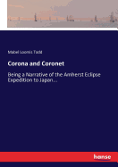 Corona and Coronet: Being a Narrative of the Amherst Eclipse Expedition to Japan...