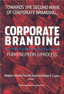 Corporate Branding: Purpose/People/Process - Schultz, Majken (Editor), and Antorini, Yun Mi (Editor), and Csaba, Fabian F (Editor)