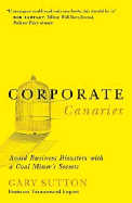 Corporate Canaries: Avoid Business Disasters with a Coal Miner's Secrets
