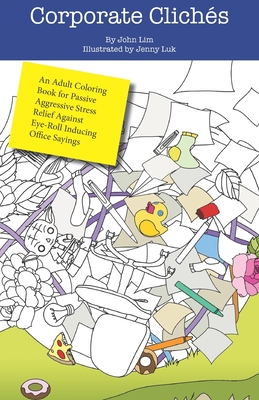 Corporate Cliches: An Adult Coloring Book for Passive Aggressive Stress Relief Against Eye-Roll Inducing Office Sayings - Lim, John