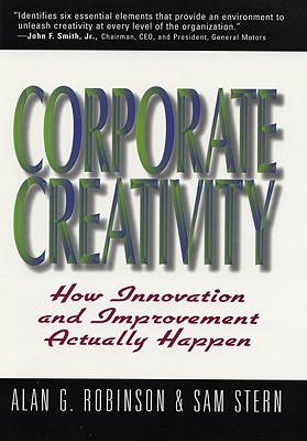 Corporate Creativity: How Innovation & Improvement Actually Happen - Robinson, Alan G, and Stern, Sam, Mr., and Stern, Sam