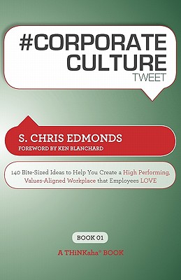 # Corporate Culture Tweet Book01: 140 Bite-Sized Ideas to Help You Create a High Performing, Values Aligned Workplace That Employees Love - Edmonds, S Chris, and Blanchard, Ken (Foreword by)