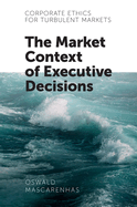 Corporate Ethics for Turbulent Markets: The Market Context of Executive Decisions