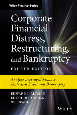 Corporate Financial Distress, Restructuring, and Bankruptcy: Analyze Leveraged Finance, Distressed Debt, and Bankruptcy - Altman, Edward I, and Hotchkiss, Edith, and Wang, Wei