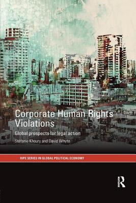 Corporate Human Rights Violations: Global Prospects for Legal Action - Khoury, Stefanie, and Whyte, David