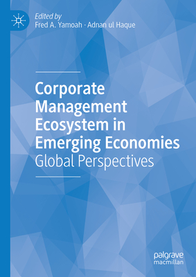 Corporate Management Ecosystem in Emerging Economies: Global Perspectives - Yamoah, Fred A (Editor), and Haque, Adnan Ul (Editor)