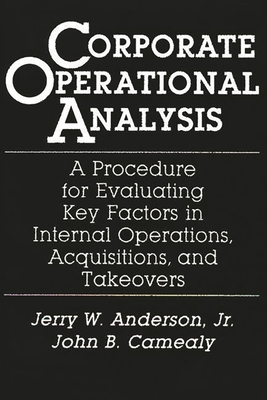 Corporate Operational Analysis: A Procedure for Evaluating Key Factors in Internal Operations, Acquisitions, and Takeovers - Anderson, Jerry W, and Camealy, John B