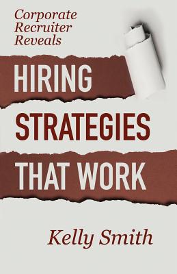 Corporate Recruiter Reveals: Hiring Strategies That Work - Smith, Kelly