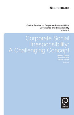 Corporate Social Irresponsibility: A Challenging Concept - Tench, Ralph (Editor), and Jones, Brian (Editor), and Sun, William (Editor)