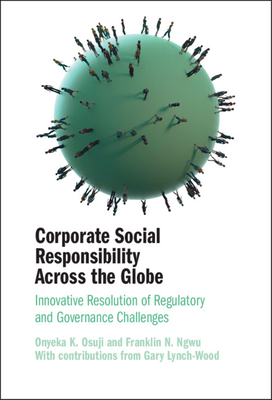 Corporate Social Responsibility Across the Globe: Innovative Resolution of Regulatory and Governance Challenges - Osuji, Onyeka K, and Ngwu, Franklin N, and Lynch-Wood, Gary