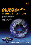 Corporate Social Responsibility in the 21st Century: Debates, Models and Practices Across Government, Law and Business - Horrigan, Bryan