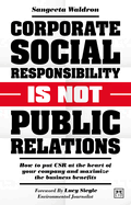 Corporate Social Responsibility is Not Public Relations: How to put CSR at the heart of your company and maximize the business benefits