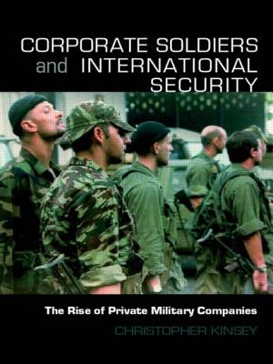 Corporate Soldiers and International Security: The Rise of Private Military Companies - Kinsey, Christopher