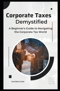 Corporate Taxes Demystified: A Beginner's Guide to Navigating the Corporate Tax World