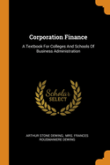 Corporation Finance: A Textbook For Colleges And Schools Of Business Administration
