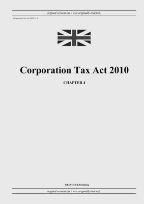 Corporation Tax Act 2010 (c. 4) - United Kingdom Legislation, and Uk Publishing, Grangis LLC (Adapted by)