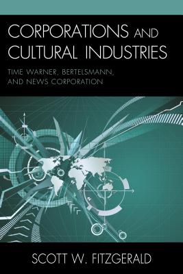 Corporations and Cultural Industries: Time Warner, Bertelsmann, and News Corporation - Fitzgerald, Scott Warren