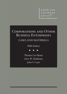 Corporations and Other Business Enterprises: Cases and Materials - Hazen, Thomas Lee, and Markham, Jerry W., and Coyle, John F.