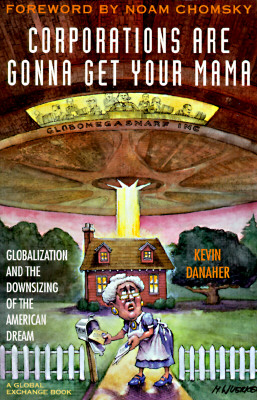 Corporations Are Gonna Get Your Mama: Globalization and the Downsizing of the American Dream - Damaher, Kevin, and Danraher, Kevin, and Danaher, Kevin