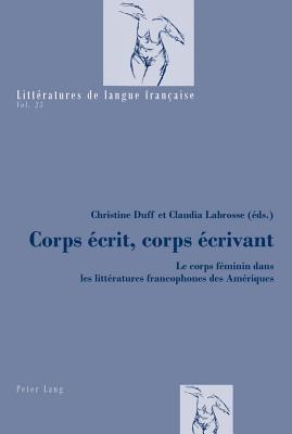 Corps ?crit, Corps ?crivant: Le Corps F?minin Dans Les Litt?ratures Francophones Des Am?riques - Mayaux, Catherine (Editor), and Duff, Christine K (Editor), and Labrosse, Claudia (Editor)