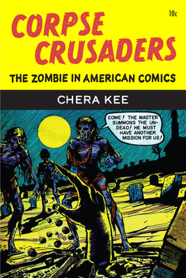 Corpse Crusaders: The Zombie in American Comics - Kee, Chera