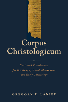 Corpus Christologicum: Texts and Translations for the Study of Jewish Messianism and Early Christology - Lanier, Gregory R