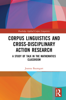 Corpus Linguistics and Cross-Disciplinary Action Research: A Study of Talk in the Mathematics Classroom - Baumgart, Joanna