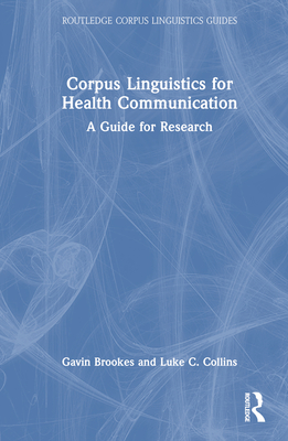 Corpus Linguistics for Health Communication: A Guide for Research - Brookes, Gavin, and Collins, Luke C.