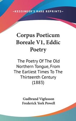 Corpus Poeticum Boreale V1, Eddic Poetry: The Poetry Of The Old Northern Tongue, From The Earliest Times To The Thirteenth Century (1883) - Vigfusson, Gudbrand (Editor), and Powell, Frederick York (Editor)