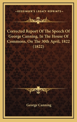 Corrected Report of the Speech of George Canning, in the House of Commons, on the 30th April, 1822 (1822) - Canning, George