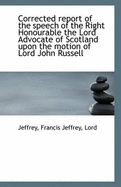 Corrected Report of the Speech of the Right Honourable the Lord Advocate of Scotland