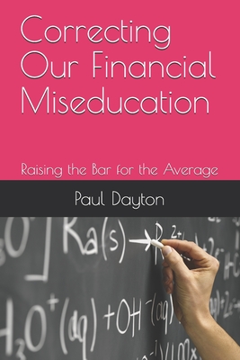 Correcting Our Financial Miseducation: Raising the Bar for the Average - Dayton, Paul