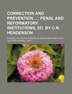 Correction and Prevention; Penal and Reformatory Institutions, Ed. by C.R. Henderson