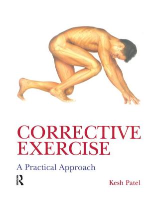 Corrective Exercise: A Practical Approach: A Practical Approach - Patel, Kesh, and Wilkinson, Naomi (Editor)