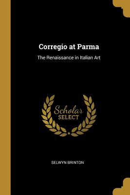 Corregio at Parma: The Renaissance in Italian Art - Brinton, Selwyn