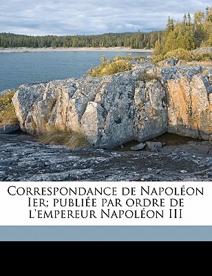 Correspondance de Napolon Ier; publie par ordre de l'empereur Napolon III Volume 26 - Napoleon I, Emperor Of the French 1769- (Creator)