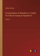 Correspondance de Napol?on I-er; Publi?e Par Ordre de l'Empereur Napol?on III: Tome.4