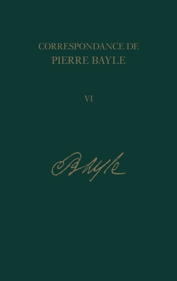 Correspondance de Pierre Bayle: 6: Aout 1685-fin Juin 1686, Lettres 451 - 587 - Labrousse, Elisabeth (Editor), and McKenna, Antony (Editor), and Bergon, Laurence (Contributions by)