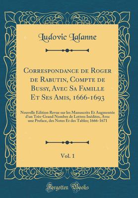 Correspondance de Roger de Rabutin, Compte de Bussy, Avec Sa Famille Et Ses Amis, 1666-1693, Vol. 1: Nouvelle Edition Revue Sur Les Manuscrits Et Augmentee d'Un Tres-Grand Nombre de Lettres Inedites, Avec Une Preface, Des Notes Et Des Tables; 1666-167 - Lalanne, Ludovic