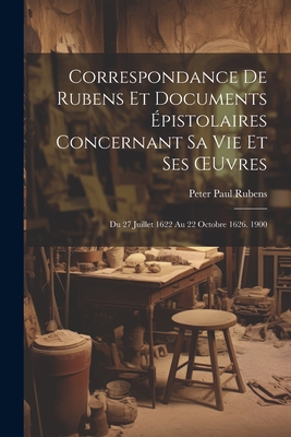 Correspondance De Rubens Et Documents ?pistolaires Concernant Sa Vie Et Ses OEuvres: Du 27 Juillet 1622 Au 22 Octobre 1626. 1900 - Rubens, Peter Paul