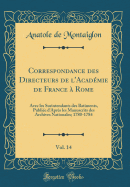 Correspondance Des Directeurs de l'Acadmie de France  Rome, Vol. 14: Avec Les Surintendants Des Batiments, Publie d'Aprs Les Manuscrits Des Archives Nationales; 1780-1784 (Classic Reprint)