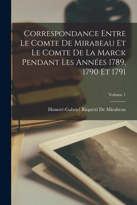 Correspondance Entre Le Comte De Mirabeau Et Le Comte De La Marck Pendant Les Annes 1789, 1790 Et 1791; Volume 1 - de Mirabeau, Honor-Gabriel Riquetti