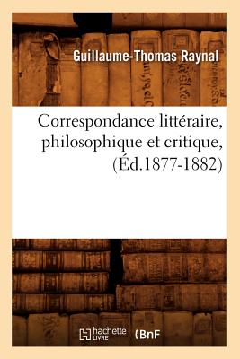 Correspondance Littraire, Philosophique Et Critique, (d.1877-1882) - Raynal, Guillaume-Thomas