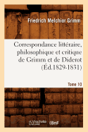 Correspondance Litt?raire, Philosophique Et Critique de Grimm Et de Diderot.Tome 10 (?d.1829-1831)