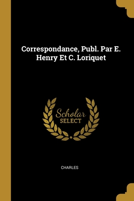 Correspondance, Publ. Par E. Henry Et C. Loriquet - Charles