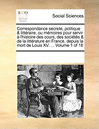 Correspondance Secrete, Politique & Litt?raire, Ou M?moires Pour Servir ? l'Histoire Des Cours, Des Soci?t?s & de la Litt?rature En France, Depuis La Mort de Louis XV. ... of 18; Volume 8