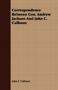 Correspondence Between Gen. Andrew Jackson And John C. Calhoun - Calhoun, John C
